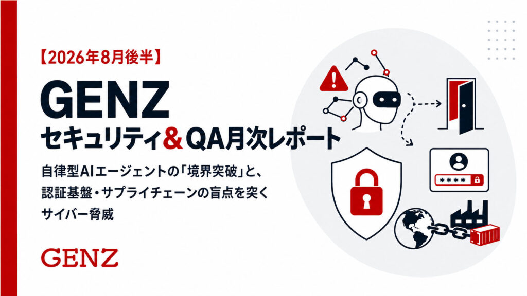 【2026年8月後半】GENZ セキュリティ＆QA月次レポート：自律型AIエージェントの「境界突破」と、認証基盤・サプライチェーンの盲点を突くサイバー脅威